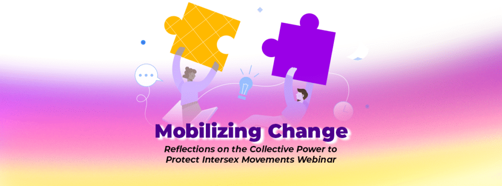Mobilizing Change: Reflections on the Collective Power to Protect Intersex Movements Webinar 3 Mobilizing Change: Reflections on the Collective Power to Protect Intersex Movements Webinar 3
