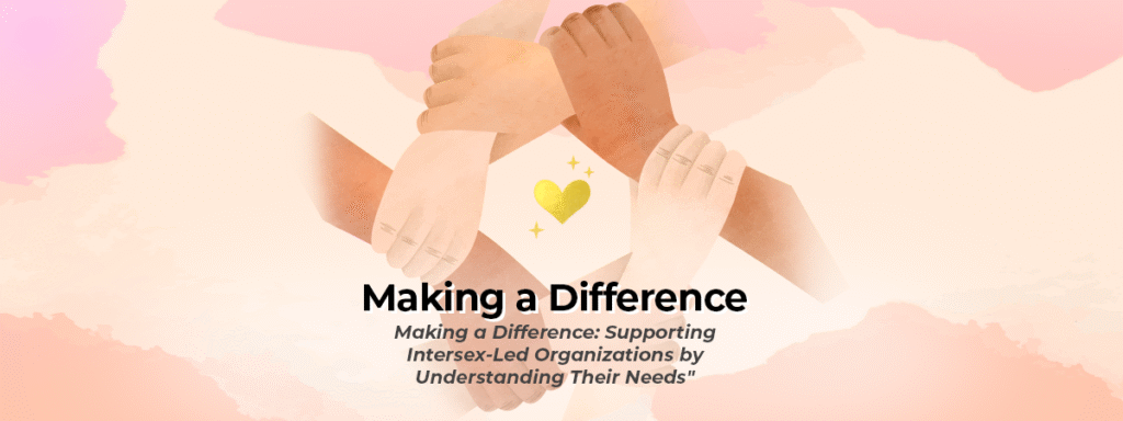 Making a Difference: Supporting Intersex-Led Organizations by Understanding Their Needs 4 Making a Difference: Supporting Intersex-Led Organizations by Understanding Their Needs 4