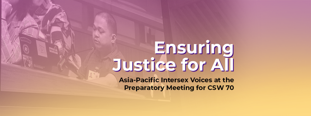 Ensuring Justice for All: Asia-Pacific Intersex Voices at the Preparatory Meeting for CSW 70 1 Ensuring Justice for All: Asia-Pacific Intersex Voices at the Preparatory Meeting for CSW 70 1