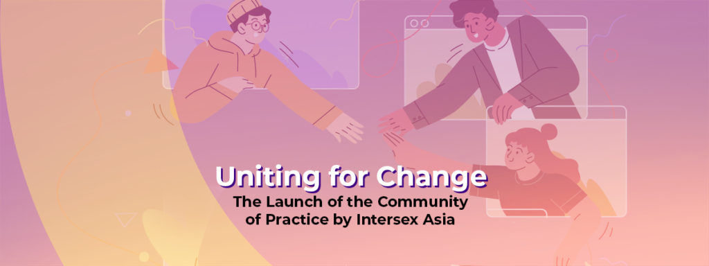Uniting for Change: The Launch of the Community of Practice by Intersex Asia 2 Uniting for Change: The Launch of the Community of Practice by Intersex Asia 2