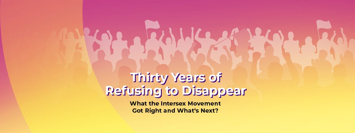 Thirty Years of Refusing to Disappear: What the Intersex Movement Got Right and What‘s Next? 2 intersex movement